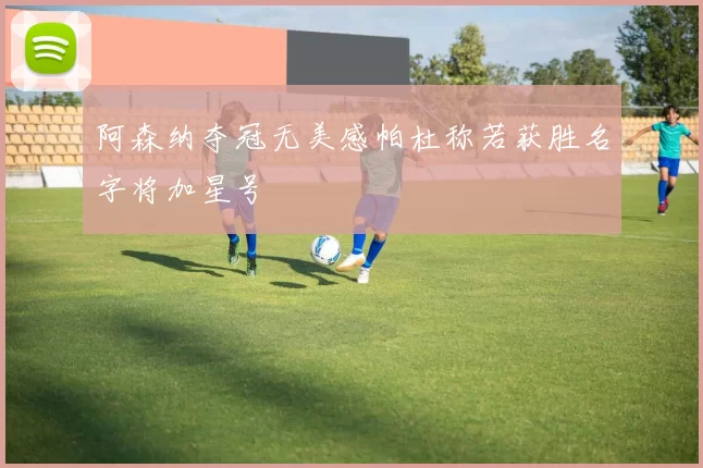 阿森纳夺冠无美感帕杜称若获胜名字将加星号