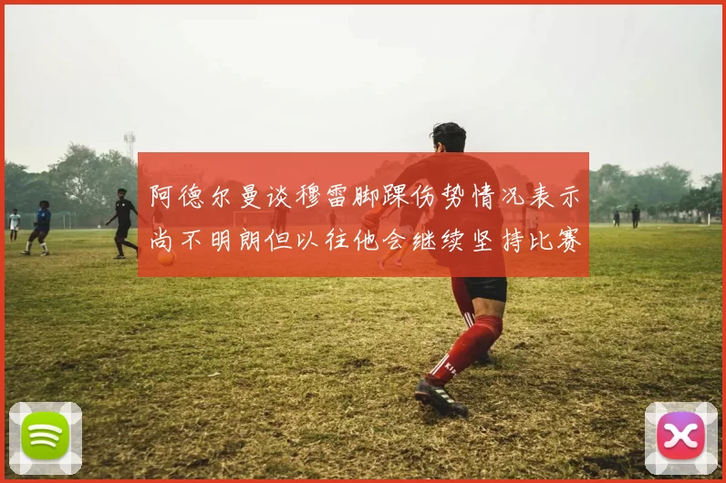 阿德尔曼谈穆雷脚踝伤势情况表示尚不明朗但以往他会继续坚持比赛