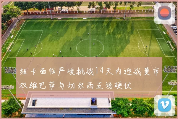 纽卡面临严峻挑战14天内迎战曼市双雄巴萨与切尔西五场硬仗