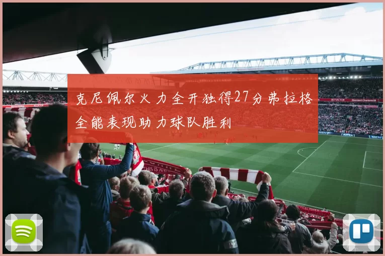 克尼佩尔火力全开独得27分弗拉格全能表现助力球队胜利