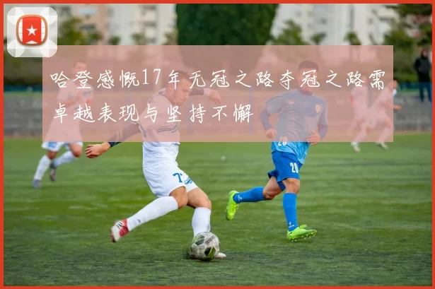 哈登感慨17年无冠之路夺冠之路需卓越表现与坚持不懈