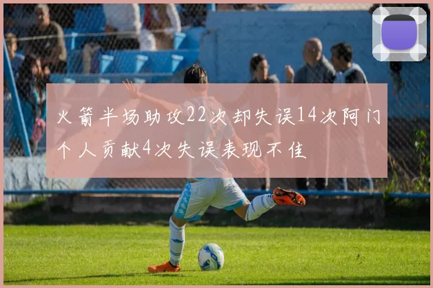 火箭半场助攻22次却失误14次阿门个人贡献4次失误表现不佳