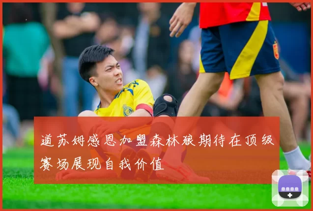 道苏姆感恩加盟森林狼期待在顶级赛场展现自我价值