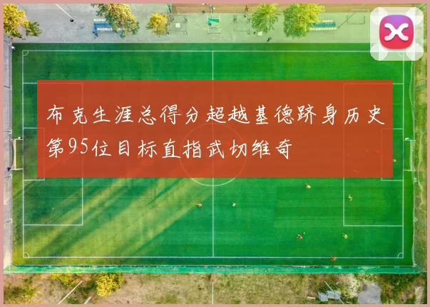 布克生涯总得分超越基德跻身历史第95位目标直指武切维奇