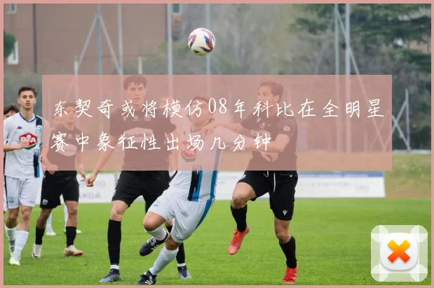 东契奇或将模仿08年科比在全明星赛中象征性出场几分钟